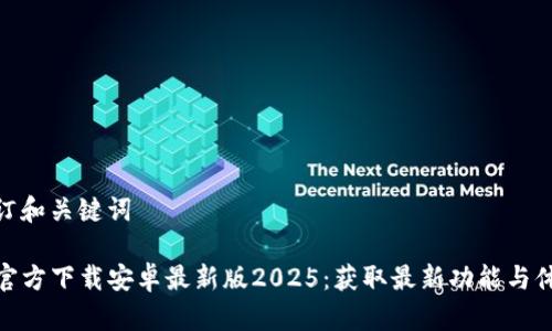 制订和关键词

TP官方下载安卓最新版2025：获取最新功能与体验