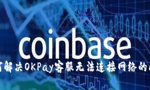 如何解决OKPay客服无法连接网络的问题