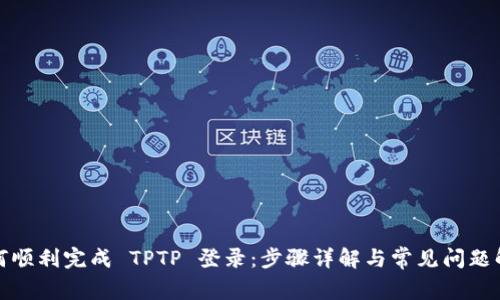 如何顺利完成 TPTP 登录：步骤详解与常见问题解答