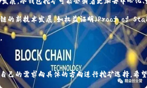 及关键词

  冷钱包挖矿大丰收靠谱吗？ / 

 guanjianci 冷钱包, 挖矿, 大丰收, 数字货币 /guanjianci 

---

冷钱包挖矿的基本概念

随着区块链技术的迅猛发展，数字货币日渐成为大众投资的热门选择。对于许多投资者而言，挖矿是获得数字货币的一种重要方式。冷钱包挖矿是指用户借助离线存储的方式来进行挖矿的过程，它不仅提升了安全性，同时也使得挖矿变得更加高效和便捷。

冷钱包的一大优势是其高安全性。因为它不与互联网相连，所以比热钱包（在线钱包）更难受到黑客攻击。冷钱包提供了一种安全存储数字货币的方式，减少了因黑客攻击而损失资金的风险。

在冷钱包中，用户可以存放私钥，私钥是进行交易的必要信息。通过将私钥存放在冷钱包中，即使设备被盗，黑客也无法进行未经授权的交易。因此，冷钱包特别适合长时间持有大额数字货币的投资者。

冷钱包挖矿的收益与风险

尽管冷钱包挖矿被认为是一种比较安全的获取数字货币的方式，但其收益与风险并存。挖矿过程中所需的设备、维护费用、以及电费等支出，都会影响最终的投资回报。

从收益角度来看，通过冷钱包挖矿的方式，用户可以在长时间内获得相对稳定的收益。冷钱包挖矿对硬件要求相对较低，一般用户只需配置一台性能适中的电脑，加上一些必要的软件，即可参与挖矿。

然而，冷钱包挖矿也存在一定的技术门槛，用户需对区块链、数字货币的挖矿原理有一定的了解。此外，挖矿过程中面临市场波动、技术变革等多个不确定因素。某些数字货币的挖矿难度也在不断增加，这可能导致私人投资者的挖矿收益减少。

冷钱包挖矿的市场现状

现今市场上存在许多主流数字货币，如比特币、以太坊等，它们的挖矿方式各有不同。在这个过程中，冷钱包挖矿获得的收益也与具体的数字货币密切相关。虽然比特币挖矿的收益较高，但竞争也非常激烈，许多大型矿场和团队已经参与其中。

此外，不同数字货币的价格波动也会影响冷钱包挖矿的策略。市场中投资者对收益的预期与心理影响，也往往导致不同的投资行为。因此，冷钱包挖矿并非全球通用的“致富模式”，而是需要考虑个人资金、技术和市场参与度的综合方式。

冷钱包挖矿的操作指南

参与冷钱包挖矿并不是一件复杂的事情，以下是一些基本的操作指南：

ol
    listrong选择适合的硬件设备：/strong适合的硬件是成功的关键。用户可以选择普通的计算机，甚至一些专门的挖矿设备。/li
    listrong下载合适的挖矿软件：/strong根据你选择的数字货币，下载相应的挖矿软件。确保软件来源可靠，以防止安全隐患。/li
    listrong创建一个冷钱包：/strong通过下载安装或使用硬件冷钱包，为你的数字货币创建一个私钥，并确保安全保存。/li
    listrong开始挖矿：/strong将挖矿软件与冷钱包连接并选择挖矿池，开始挖矿操作。/li
/ol

当然，具体的操作步骤可能会因数字货币的不同而略有差异，因此了解相关的文档也是必不可少的。

如何评估冷钱包挖矿的可靠性

对于许多新手投资者来说，评估冷钱包挖矿的可靠性至关重要。以下是一些重要的评估指标：

ul
    listrong在线社区的评价：/strong在决定采取冷钱包挖矿策略之前，研究一下相关社区中的讨论，听取其他用户的意见与建议，这将有助于您理解市场中的全貌。/li
    listrong挖矿收益的透明度：/strong了解挖矿池或计划的收益结构。有些项目可能承诺超高的回报，但实际上却存在隐患。/li
    listrong市场情况：/strong追踪相关数字货币的市场动态和技术进展，了解其未来潜力。如果市场没有前景，挖矿收益也会受到影响。/li
/ul

常见问题解答

问题一：冷钱包挖矿的设备要求高吗？

冷钱包挖矿的设备要求通常不会特别高，具体配置取决于你想要挖矿的数字货币类型。一般来说，常见的CPU和GPU挖矿设备即可满足绝大多数挖矿需求。不过，性能越强的设备，其挖矿效率和潜在收益通常越高。

需要注意的是，不同的挖矿策略和数字货币类型对硬件有不同的需求。例如，比特币挖矿通常需要较高性能的专用设备（ASIC挖矿机），而以太坊和其他某些币种可以通过一般的个人计算机进行挖矿。

总之，设备的选择应综合考虑矿工的资金预算和预期收益，尽量选择性价比高的设备进行投资。

问题二：挖矿是否需要技术背景？

参与冷钱包挖矿确实需要一定的技术知识，但并不是每个人都需要成为专业的程序员。了解区块链和各种挖矿方式的基本概念，对于顺利参与矿池和进行冷钱包管理是非常有帮助的。

新手可以通过网络资源、社区讨论和相关文档来自学冷钱包挖矿的基础知识。此外，许多挖矿软件和在线服务提供相应的操作教程，可以帮助用户快速上手。

但若想在冷钱包挖矿中获得可观收益，掌握一些编程、系统配置和故障排除的技巧将会大大加分。

问题三：冷钱包挖矿需要多少启动资金？

冷钱包挖矿的启动资金因项目和个人选择的设备而异。比如，基本的个人计算机可能只需要几百元到几千元的投资；而若要选择更高效的设备，比如ASIC挖矿机，则需要更大金额的预算，可能达到几千到几万。

在资金分配上，除了购买设备，用户还需考虑额外的支出，如电费、网络费用与冷钱包的安全费用。因此，在决定挖矿之前，评估经济能力乃至潜在风险是极为重要的。

问题四：冷钱包挖矿的安全性如何保障？

冷钱包的安全性是其一大优点，可以通过多种方法确保其安全。例如，将私钥保存在安全的USB设备上，避免与互联网上的设备连接。使用加密保护密码，提高数据泄露的安全性。

还可以定期进行数据备份，确保即便遇到设备损坏等情况，也能及时恢复数字货币的安全。此外，用户也要定期检查冷钱包的更新情况，以确保其持续适应网络安全的变化。

问题五：未来冷钱包挖矿的趋势是什么？

未来冷钱包挖矿的趋势将与技术进步和市场环境密切相关。根据当前数字货币的市场动态和挖矿技术的发展，冷钱包挖矿可能会朝着更加去中心化、更加用户友好的方向发展。

同时，随着绿色环保理念的推行，越来越多的矿工可能将关注如何提升挖矿的能效及可持续性。基于区块链的新技术发展，如权益证明（Proof of Stake）等，可能会为挖矿带来新的方法，冷钱包挖矿的传统模式也可能因应这种变革而更新换代。

总之，冷钱包挖矿的未来充满了变数，用户需保持学习和调整策略的开放心态，才能更好地适应市场变化。

--- 

以上是关于冷钱包挖矿的一些基本知识、市场现状、操作指南以及常见问题的解答，各位投资者可以根据自己的需求向具体的方向进行挖矿选择。希望这些信息能够为您提供参考和帮助。