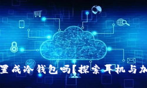 蓝牙耳机能设置成冷钱包吗？探索耳机与加密货币的结合