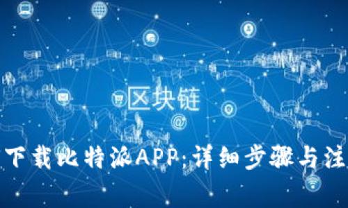 : 如何下载比特派APP：详细步骤与注意事项