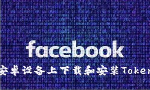 如何在安卓设备上下载和安装Tokenim钱包