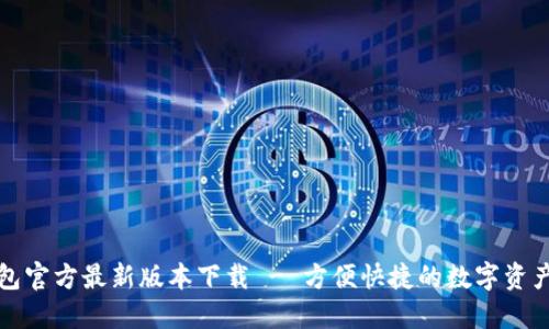 TP钱包官方最新版本下载 - 方便快捷的数字资产管理