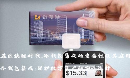 在区块链时代，冷钱包集成的重要性及其应用

冷钱包集成：保护数字资产的安全选择