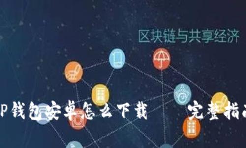 TP钱包安卓怎么下载 — 完整指南