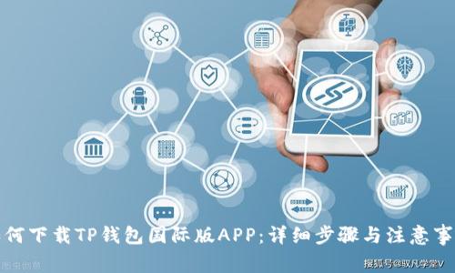 如何下载TP钱包国际版APP：详细步骤与注意事项