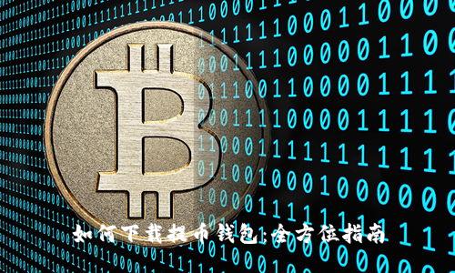 如何下载提币钱包：全方位指南