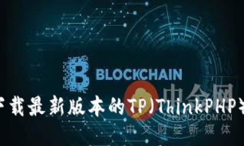 如何下载最新版本的TP（ThinkPHP）框架？