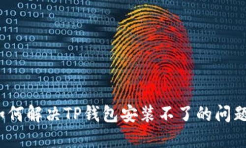 如何解决TP钱包安装不了的问题？
