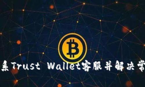 如何联系Trust Wallet客服并解决常见问题