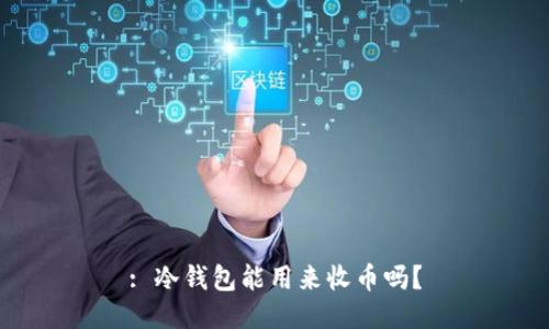 : 冷钱包能用来收币吗？