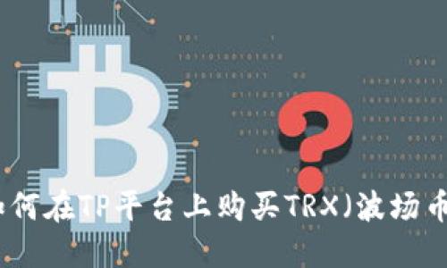 如何在TP平台上购买TRX（波场币）