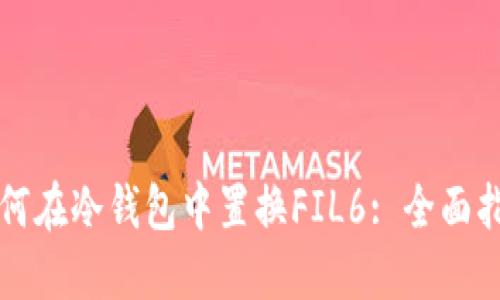 如何在冷钱包中置换FIL6: 全面指南