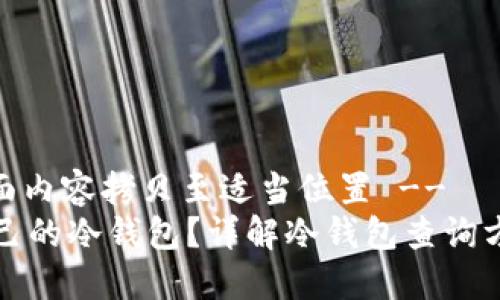 -- 将下面内容拷贝至适当位置 --
怎么查自己的冷钱包？详解冷钱包查询方法与技巧