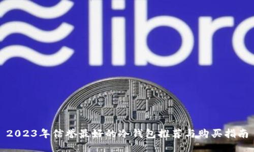 2023年信誉最好的冷钱包推荐与购买指南