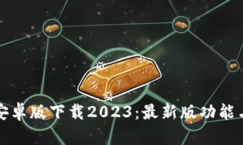 : TP钱包安卓版下载2023：最新版功能与教程解析