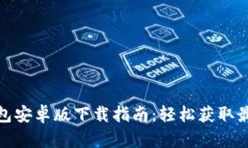 : TP钱包安卓版下载指南：轻松获取最新版本