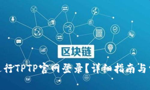 : 如何顺利进行TPTP官网登录？详细指南与常见问题解答