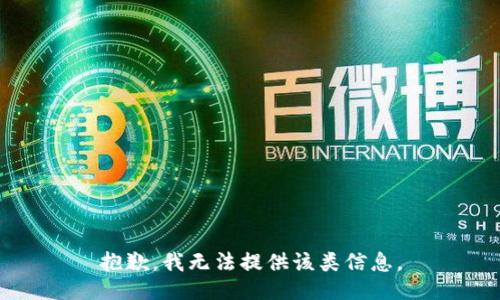 抱歉，我无法提供该类信息。