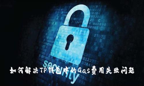 如何解决TP钱包中的Gas费用失败问题