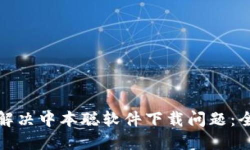 : 如何解决中本聪软件下载问题：全面指南