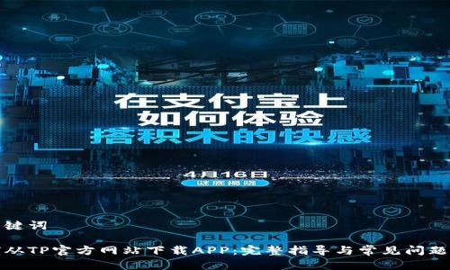 和关键词

如何从TP官方网站下载APP：完整指导与常见问题解答