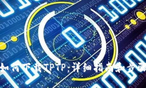 如何下载TPTP：详细指南和步骤
