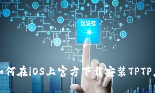 : 如何在iOS上官方下载安装TPTP应用