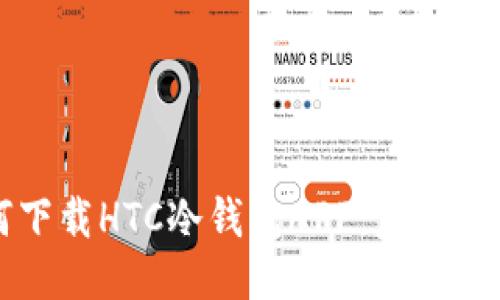 如何下载HTC冷钱包APP：步骤与指南