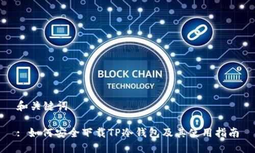 和关键词

: 如何安全下载TP冷钱包及其使用指南