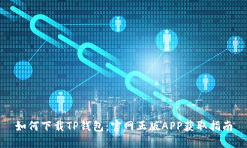 如何下载TP钱包：官网正版APP获取指南