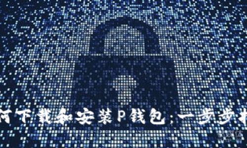 如何下载和安装P钱包：一步步指南