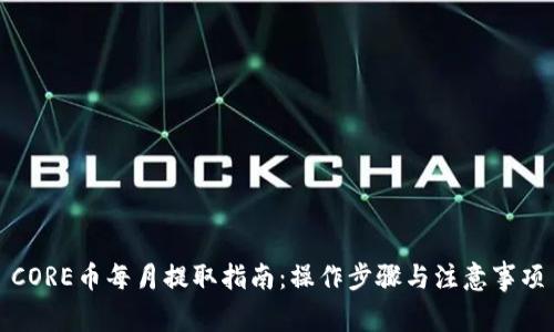 CORE币每月提取指南：操作步骤与注意事项