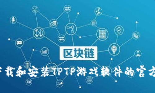 如何下载和安装TPTP游戏软件的官方正版？