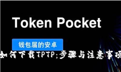 如何下载TPTP：步骤与注意事项