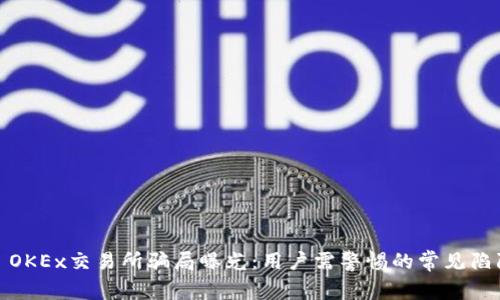 : OKEx交易所骗局曝光：用户需警惕的常见陷阱