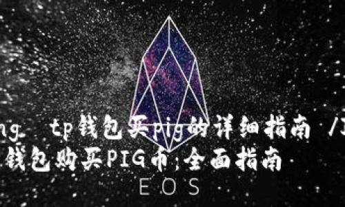  Jiaotixiang  tp钱包买pig的详细指南 /Jiaotixiang
如何通过TP钱包购买PIG币：全面指南