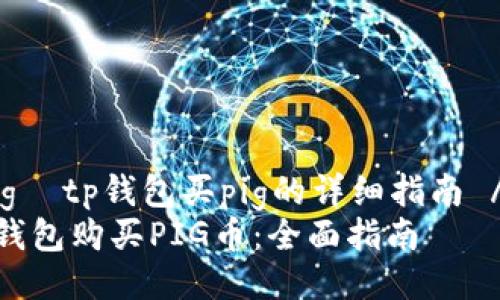  Jiaotixiang  tp钱包买pig的详细指南 /Jiaotixiang
如何通过TP钱包购买PIG币：全面指南