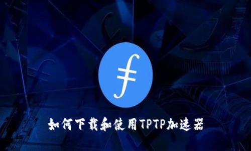 如何下载和使用TPTP加速器