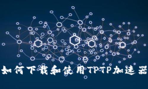 如何下载和使用TPTP加速器