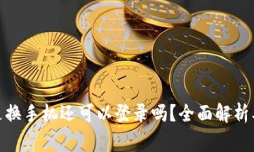 : 冷钱包更换手机还可以登录吗？全面解析及注意事项