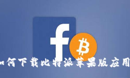 :
如何下载比特派苹果版应用？