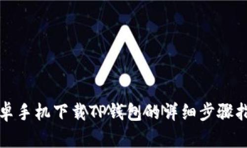 安卓手机下载TP钱包的详细步骤指南