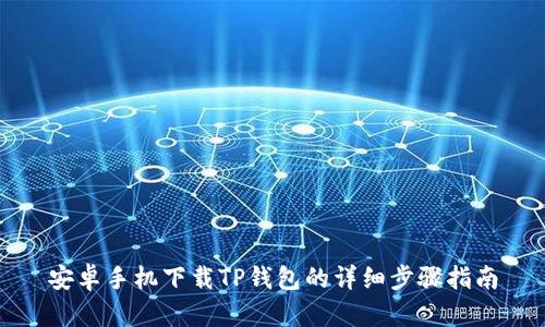 安卓手机下载TP钱包的详细步骤指南