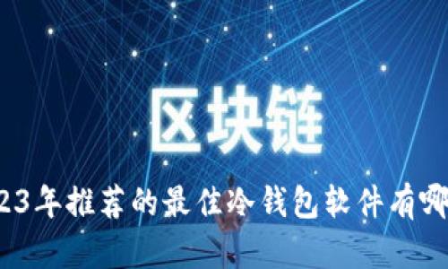 2023年推荐的最佳冷钱包软件有哪些？