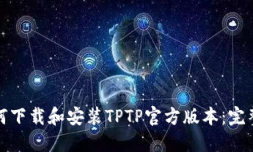 : 如何下载和安装TPTP官方版本：完整指南