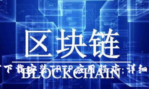 如何下载安装TPTP应用程序：详细指南