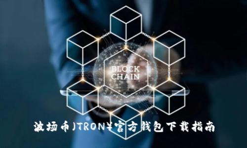 波场币（TRON）官方钱包下载指南