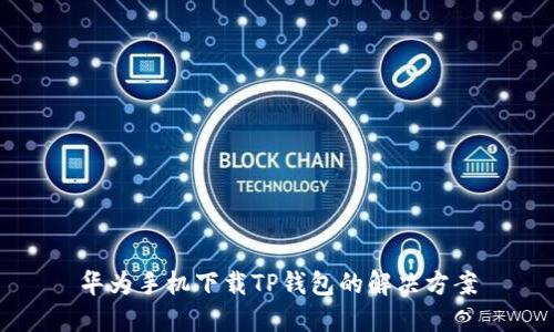 华为手机下载TP钱包的解决方案